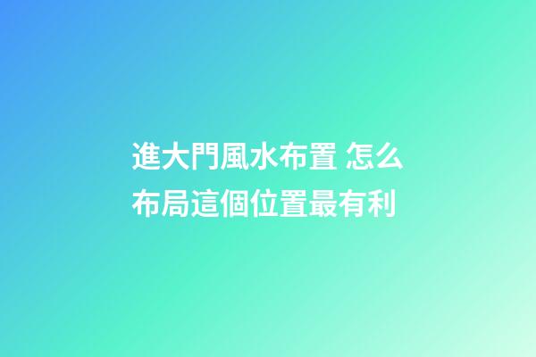 進大門風水布置 怎么布局這個位置最有利